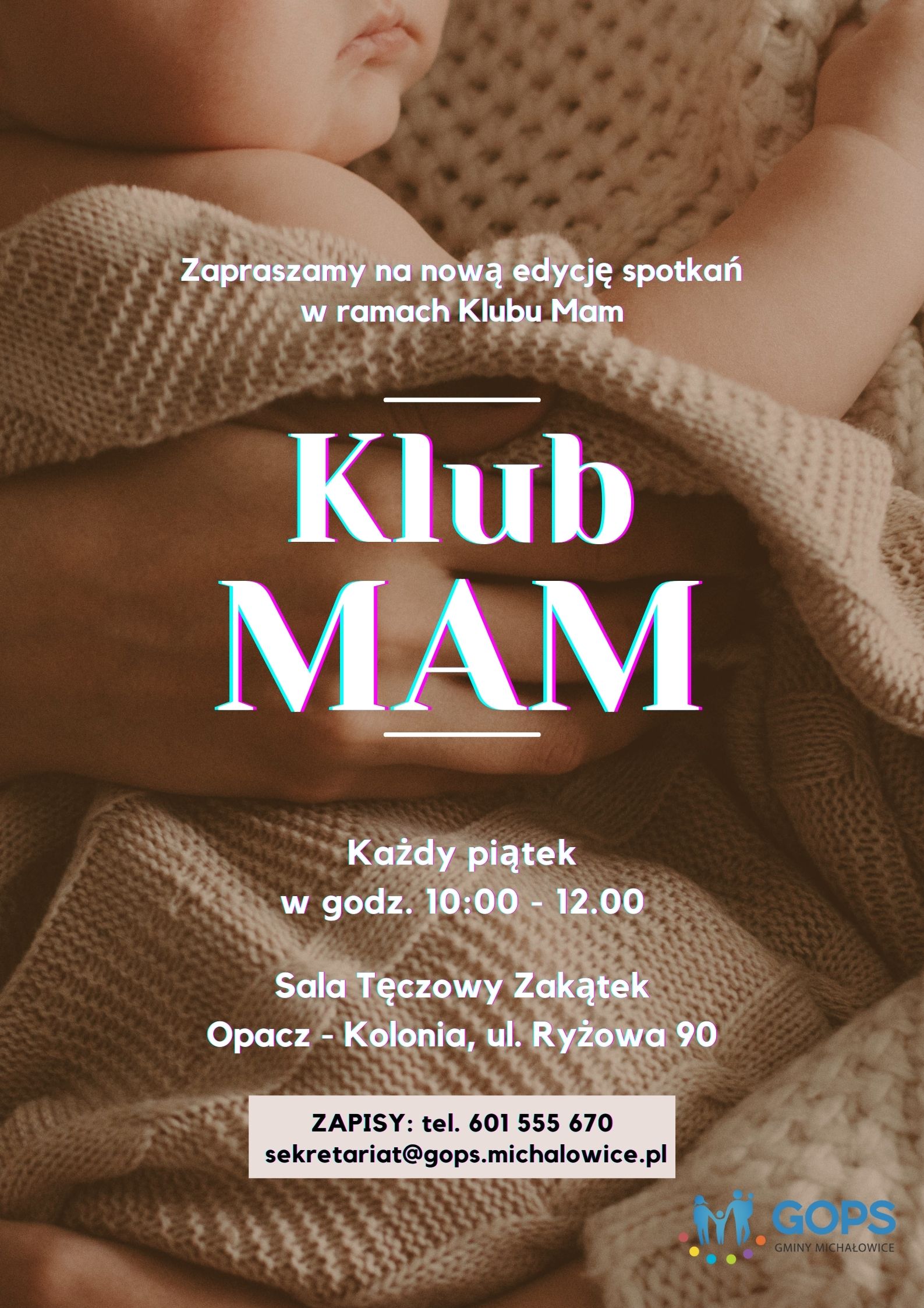 Plakat przedstawia niemowlę trzymane na rękach. W&nbsp;lewym dolnym rogu jest logo GOPS Gminy Michałowice. Treść na plakacie: Zapraszamy na nową edycją spotkań w&nbsp;ramach Klubu Mam Klub Mam Każdy piątek w&nbsp;godz. 10.00 – 12.00 Sala Tęczowy Zakątek Opacz – Kolonia, ul. Ryżowa 90 ZAPISY: tel. 601 555 670 sekretariat@gops.michalowice.pl